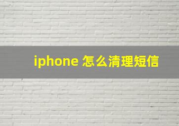 iphone 怎么清理短信